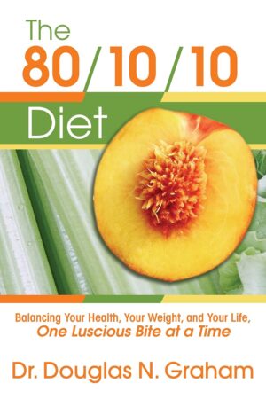 The 80/10/10 Diet: Balancing Your Health, Your Weight, and Your Life