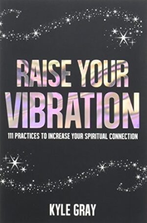 Raise Your Vibration: 111 Practices to Increase Your Spiritual Connection