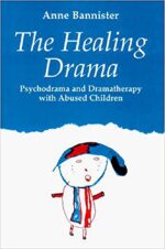 The Healing Drama: Psychodrama and Dramatherapy with Abused...