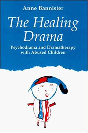 The Healing Drama: Psychodrama and Dramatherapy with Abused...