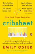 Cribsheet: A Data-Driven Guide to Better, More Relaxed Parenting...
