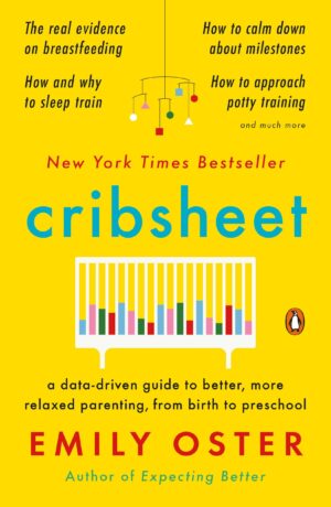 Cribsheet: A Data-Driven Guide to Better, More Relaxed Parenting...