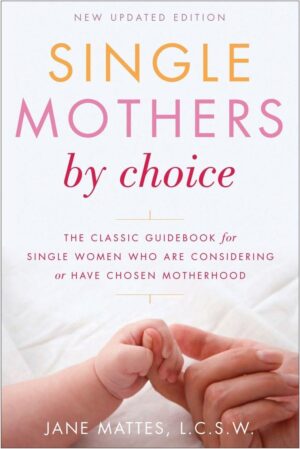 Single Mothers by Choice: A Guidebook for Single Women...