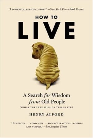How to Live: A Search for Wisdom from Old People