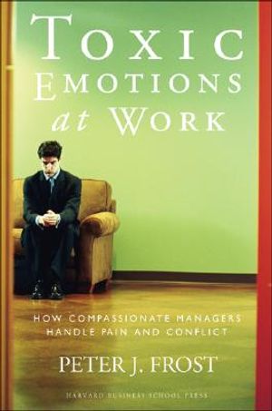 Toxic Emotions at Work: How Compassionate Managers Handle...