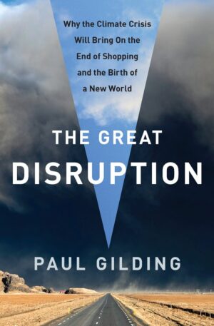 The Great Disruption: Why the Climate Crisis Will Bring On the End of...