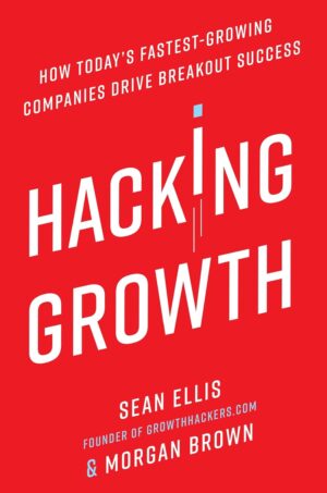 Hacking Growth: How Today's Fastest-Growing Companies Drive...