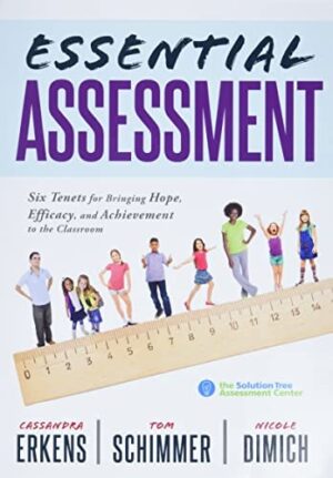 Essential Assessment: Six Tenets for Bringing Hope, Efficacy, and Achievement to the Classroom (Deepen Teachers Understanding of Assessment to Meet Standards and Generate a Culture of Learning)