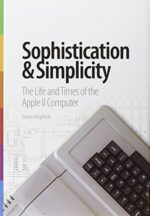Sophistication and Simplicity: The Life and Times of the Apple II...