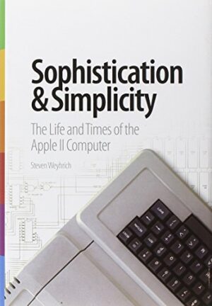 Sophistication and Simplicity: The Life and Times of the Apple II...