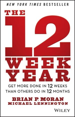 The 12 Week Year: Get More Done in 12 Weeks than Others Do in 12...