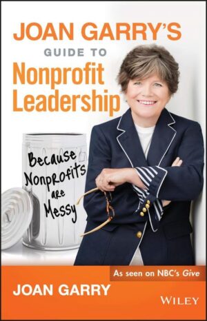 Joan Garry's Guide to Nonprofit Leadership: Because Nonprofits...