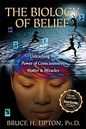 The Biology of Belief: Unleashing the Power of Consciousness, Matter...