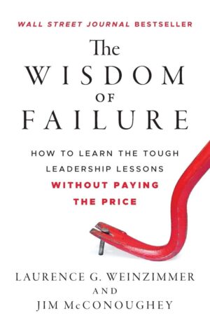 The Wisdom of Failure: How to Learn the Tough Leadership Lessons...
