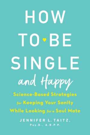 How to Be Single and Happy: Science-Based Strategies for Keeping...