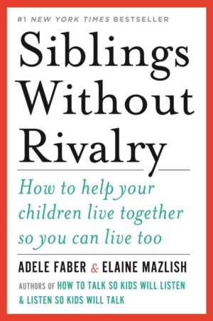 Siblings Without Rivalry: How to Help Your Children Live Together So...