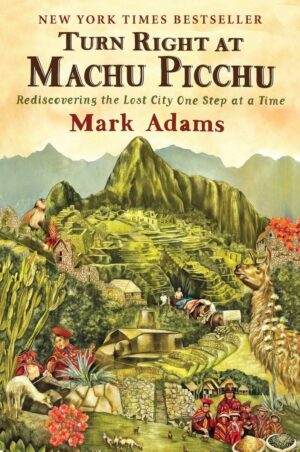 Turn Right at Machu Picchu: Rediscovering the Lost City One Step at a...
