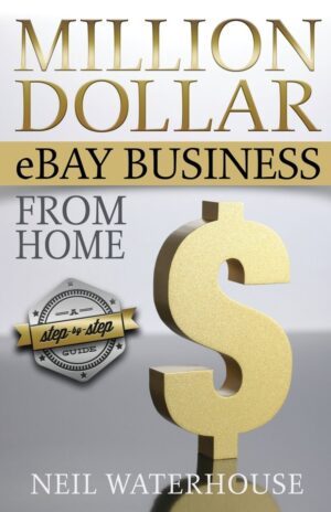 Million Dollar eBay Business From Home - A Step By Step Guide
