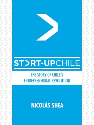 Start-Up Chile: The Story of Chile's Entrepreneurial Revolution
