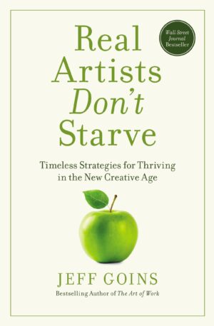 Real Artists Don't Starve: Timeless Strategies for Thriving in the New...