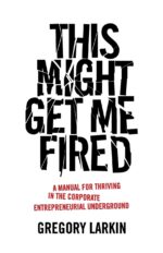 This Might Get Me Fired: A Manual for Thriving in the Corporate...